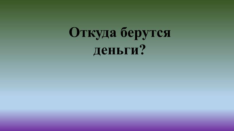 Откуда берутся деньги?