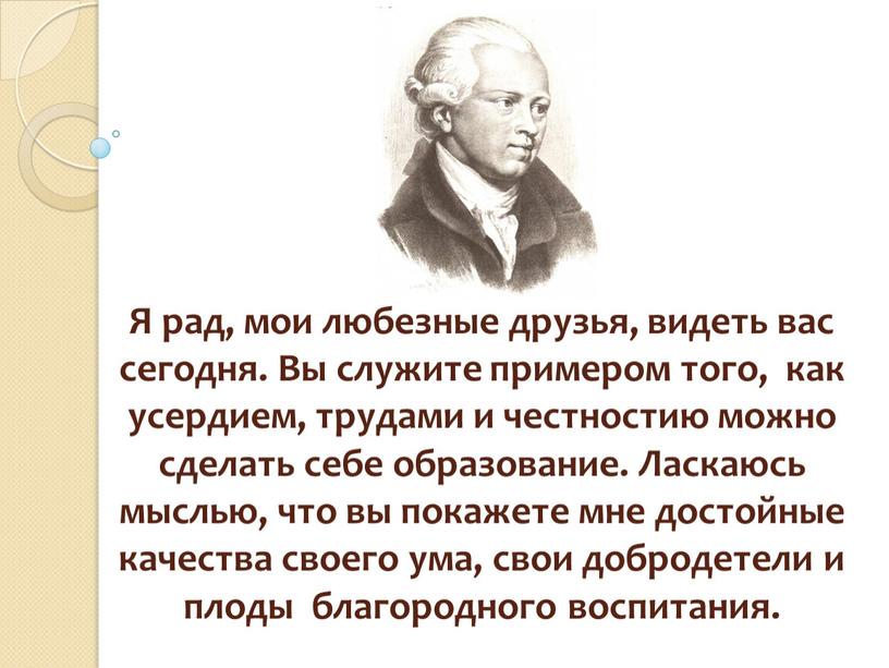 Я рад, мои любезные друзья, видеть вас сегодня