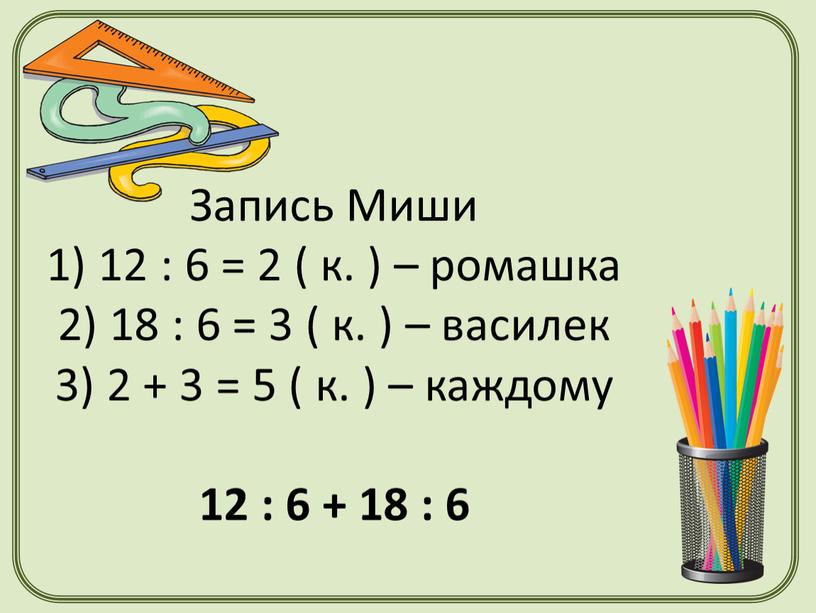 Запись Миши 1) 12 : 6 = 2 ( к. ) – ромашка 2) 18 : 6 = 3 ( к