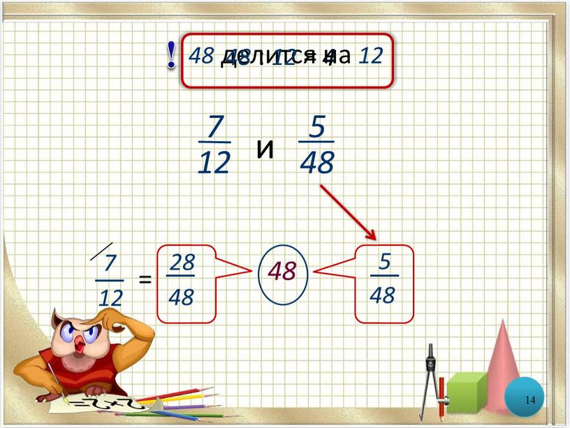 14 7 12 5 48 и 48 делится на 12 ! 5 48 48 : 12 = 4 4 7 12 = 28 48 48