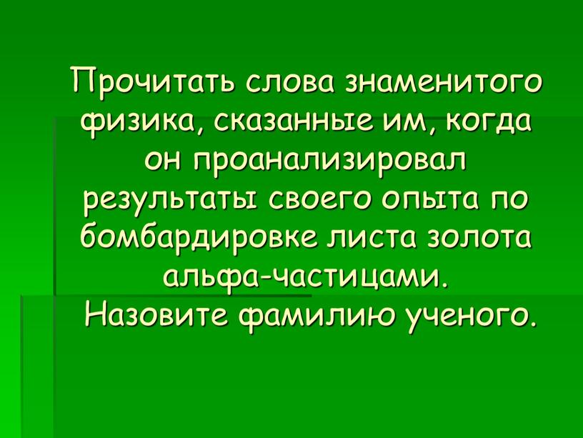 Прочитать слова знаменитого физика, сказанные им, когда он проанализировал результаты своего опыта по бомбардировке листа золота альфа-частицами