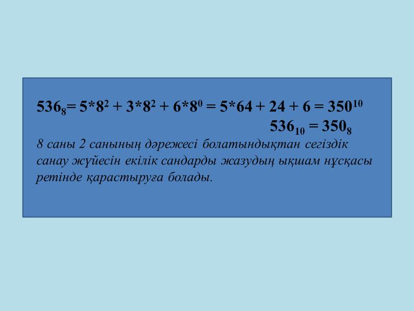 5368= 5*82 + 3*82 + 6*80 = 5*64 + 24 + 6 = 35010 53610 = 3508 8 саны 2 санының дәрежесі болатындықтан сегіздік санау…