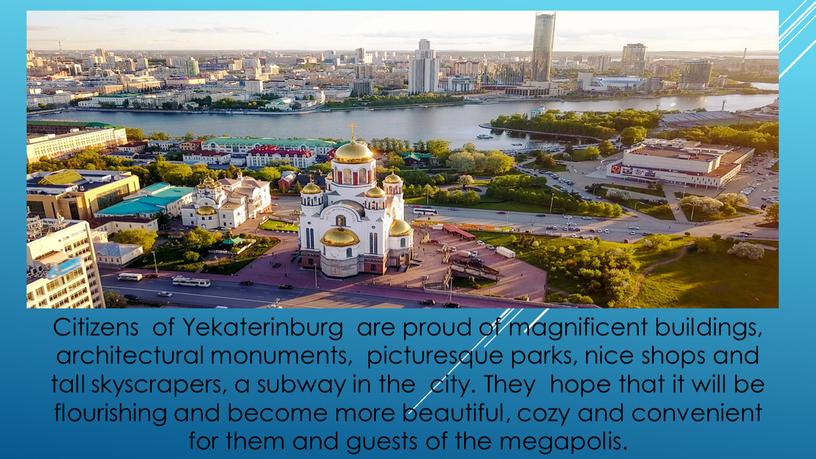 Citizens of Yekaterinburg are proud of magnificent buildings, architectural monuments, picturesque parks, nice shops and tall skyscrapers, a subway in the city