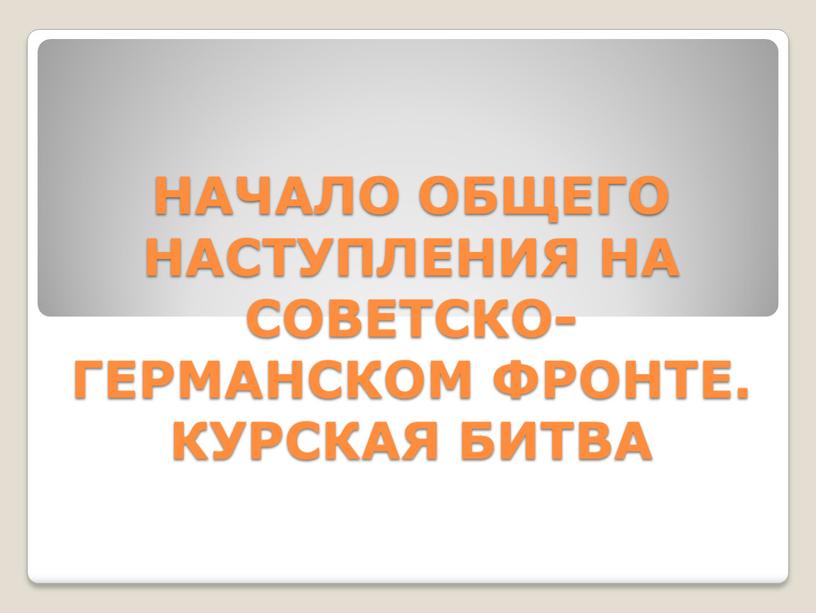 НАЧАЛО ОБЩЕГО НАСТУПЛЕНИЯ НА СОВЕТСКО-ГЕРМАНСКОМ