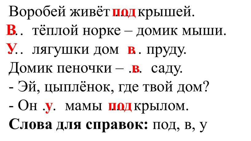 Воробей живёт … крышей. … тёплой норке – домик мыши