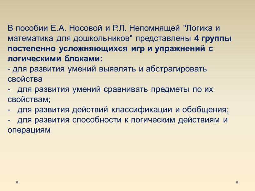 В пособии Е.А. Носовой и Р.Л. Непомнящей "Логика и математика для дошкольников" представлены 4 группы постепенно усложняющихся игр и упражнений с логическими блоками: - для…