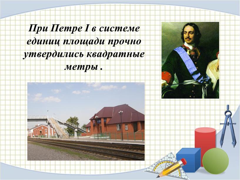 При Петре I в системе единиц площади прочно утвердились квадратные метры