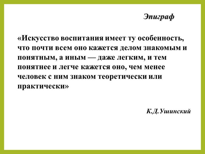 Эпиграф «Искусство воспитания имеет ту особенность, что почти всем оно кажется делом знакомым и понятным, а иным — даже легким, и тем понятнее и легче…