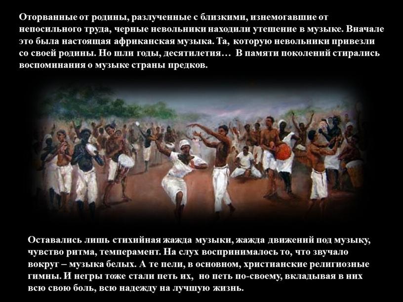 Оторванные от родины, разлученные с близкими, изнемогавшие от непосильного труда, черные невольники находили утешение в музыке