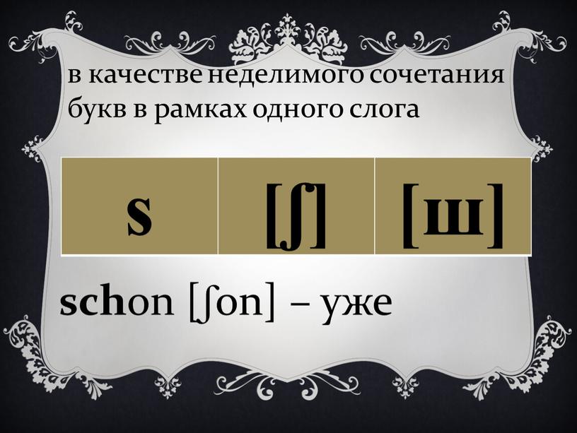 s [ʃ] [ш] sch on [ʃon] – уже в качестве неделимого сочетания букв в рамках одного слога