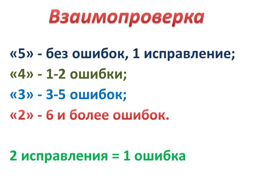 Взаимопроверка «5» - без ошибок, 1 исправление; «4» - 1-2 ошибки; «3» - 3-5 ошибок; «2» - 6 и более ошибок