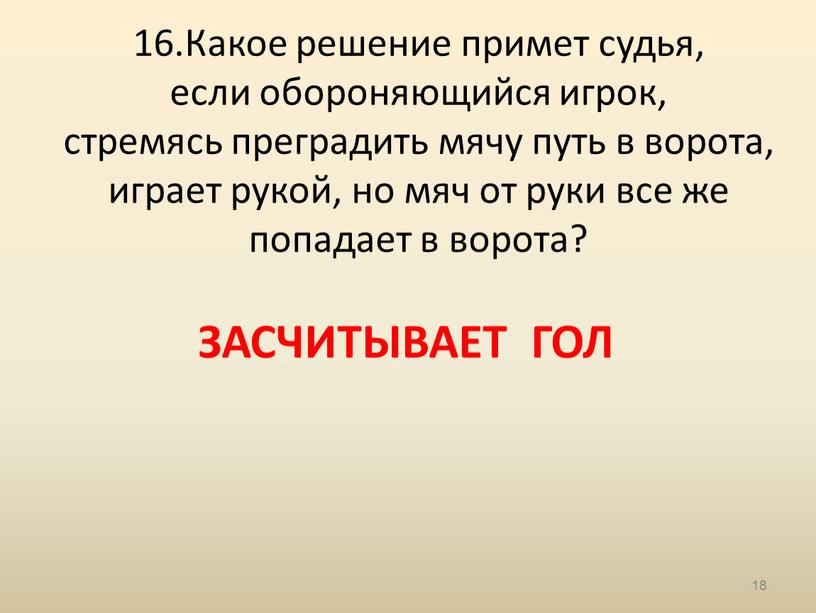 Какое решение примет судья, если обороняющийся игрок, стремясь преградить мячу путь в ворота, играет рукой, но мяч от руки все же попадает в ворота?