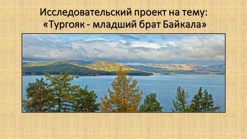 Исследовательский проект на тему: «Тургояк - младший брат