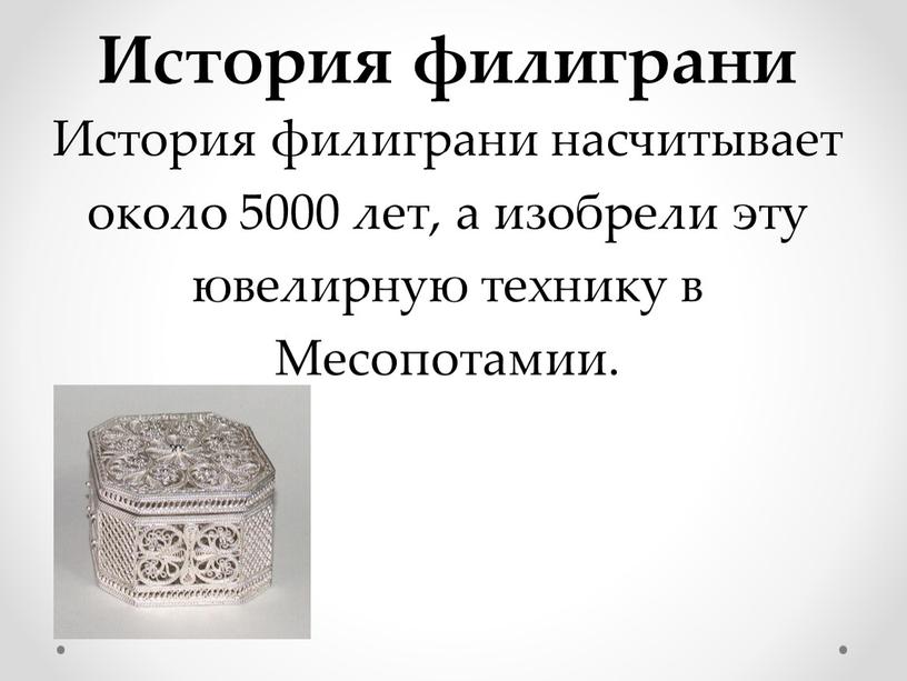 История филиграни История филиграни насчитывает около 5000 лет, а изобрели эту ювелирную технику в