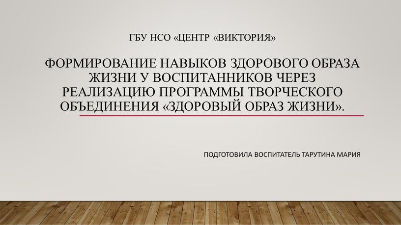 Гбу Нсо «Центр «Виктория» Формирование навыков здорового образа жизни у воспитанников через реализацию программы творческого объединения «Здоровый образ жизни»