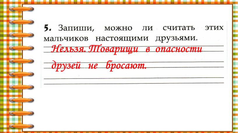 Нельзя. Товарищи в опасности друзей не бросают