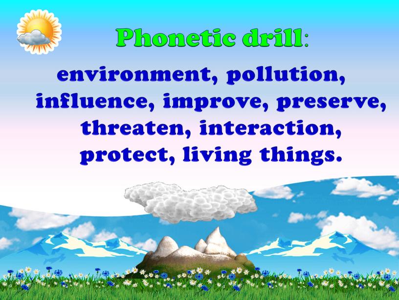 environment, pollution, influence, improve, preserve, threaten, interaction, protect, living things. Phonetic drill: