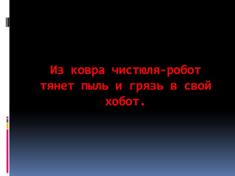 Из ковра чистюля-робот тянет пыль и грязь в свой хобот