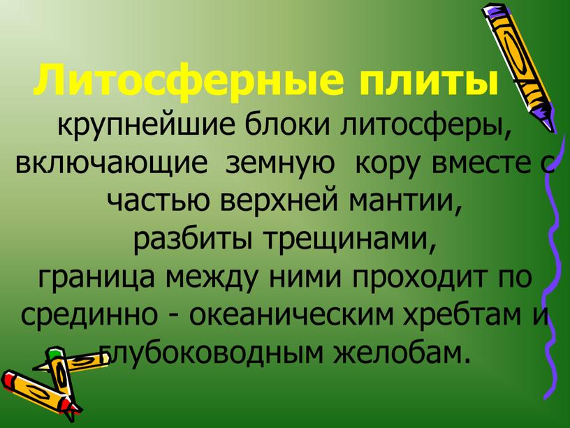 Литосферные плиты – крупнейшие блоки литосферы, включающие земную кору вместе с частью верхней мантии, разбиты трещинами, граница между ними проходит по срединно - океаническим хребтам…