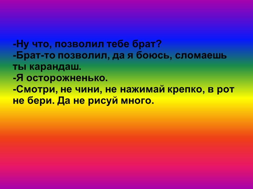 Ну что, позволил тебе брат? -Брат-то позволил, да я боюсь, сломаешь ты карандаш