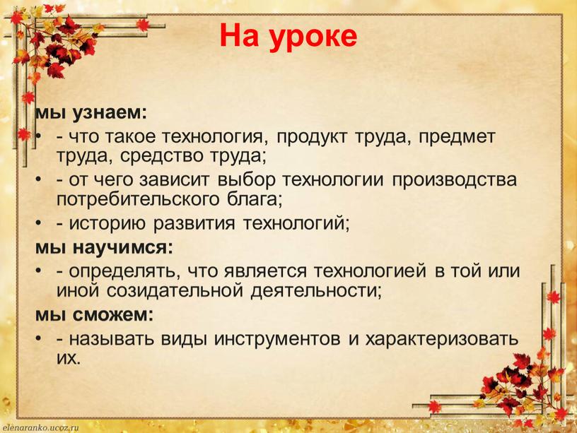 На уроке мы узнаем: - что такое технология, продукт труда, предмет труда, средство труда; - от чего зависит выбор технологии производства потребительского блага; - историю…