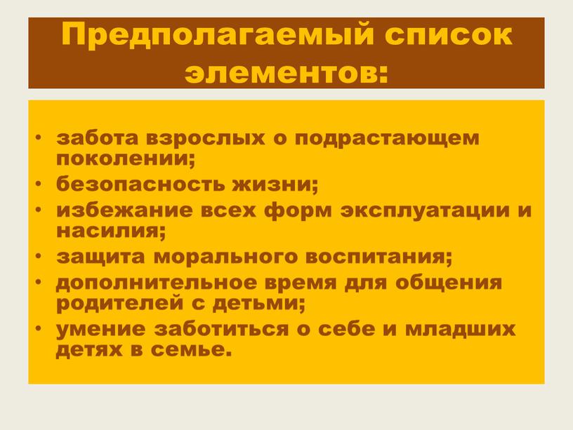 Предполагаемый список элементов: забота взрослых о подрастающем поколении; безопасность жизни; избежание всех форм эксплуатации и насилия; защита морального воспитания; дополнительное время для общения родителей с…