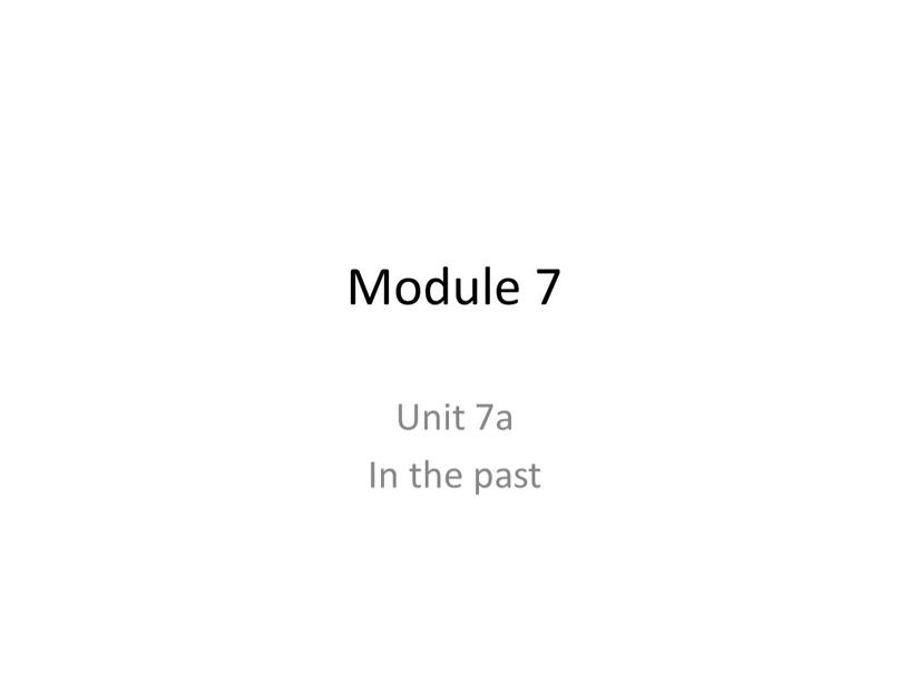 Module 7 Unit 7a In the past