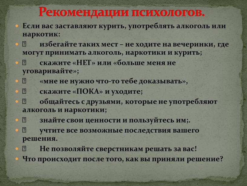 Если вас заставляют курить, употреблять алкоголь или наркотик:  избегайте таких мест – не ходите на вечеринки, где могут принимать алкоголь, наркотики и курить; …