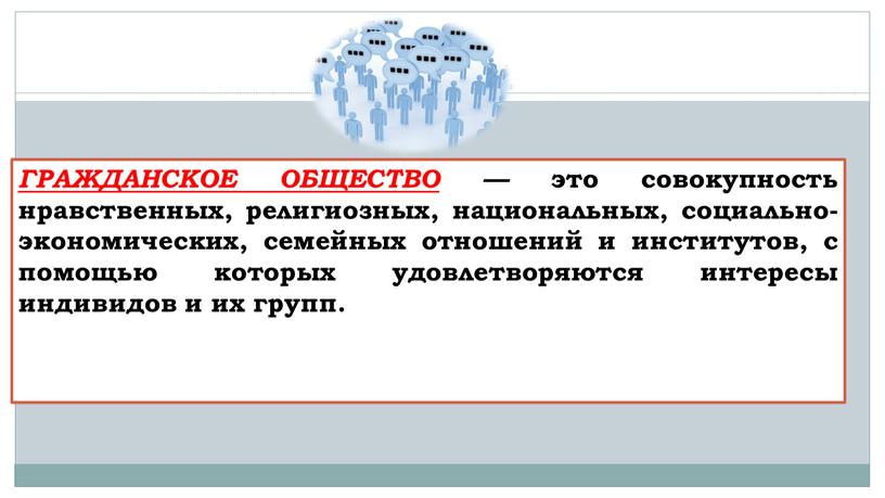 ГРАЖДАНСКОЕ ОБЩЕСТВО — это совокупность нравственных, ре­лигиозных, национальных, социально-экономических, семейных от­ношений и институтов, с помощью которых удовлетворяются инте­ресы индивидов и их групп