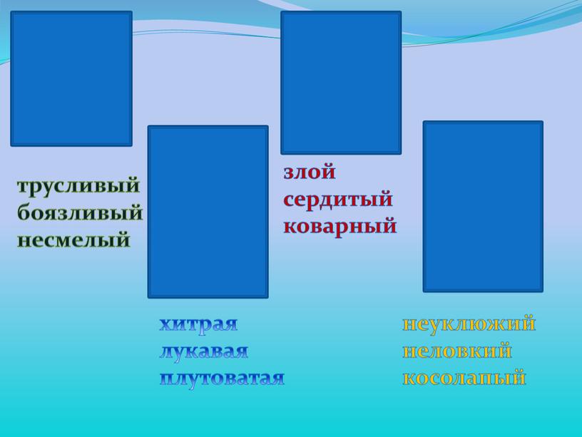 трусливыйбоязливый несмелый хитрая лукавая плутоватая злой сердитый коварный неуклюжий неловкий косолапый