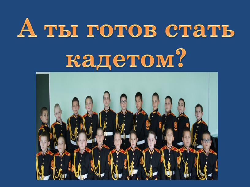 А ты готов стать кадетом?