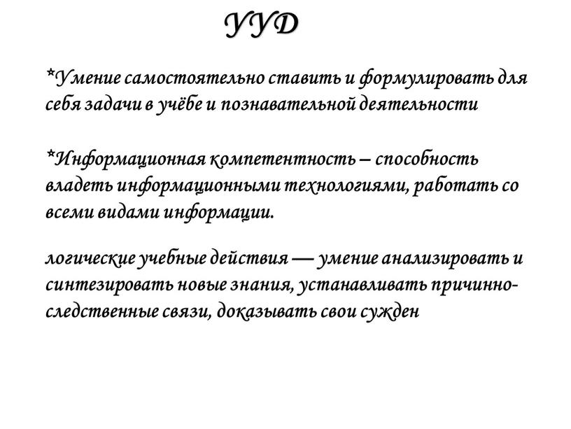 УУД *Умение самостоятельно ставить и формулировать для себя задачи в учёбе и познавательной деятельности *Информационная компетентность – способность владеть информационными технологиями, работать со всеми видами…