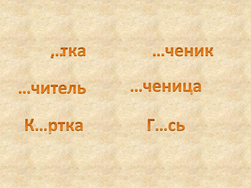 тка . …читель К…ртка …ченик …ченица Г…сь …