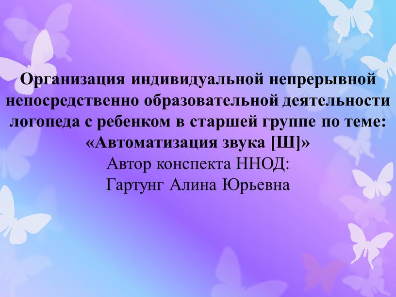 Организация индивидуальной непрерывной непосредственно образовательной деятельности логопеда с ребенком в старшей группе по теме: «Автоматизация звука [Ш]»