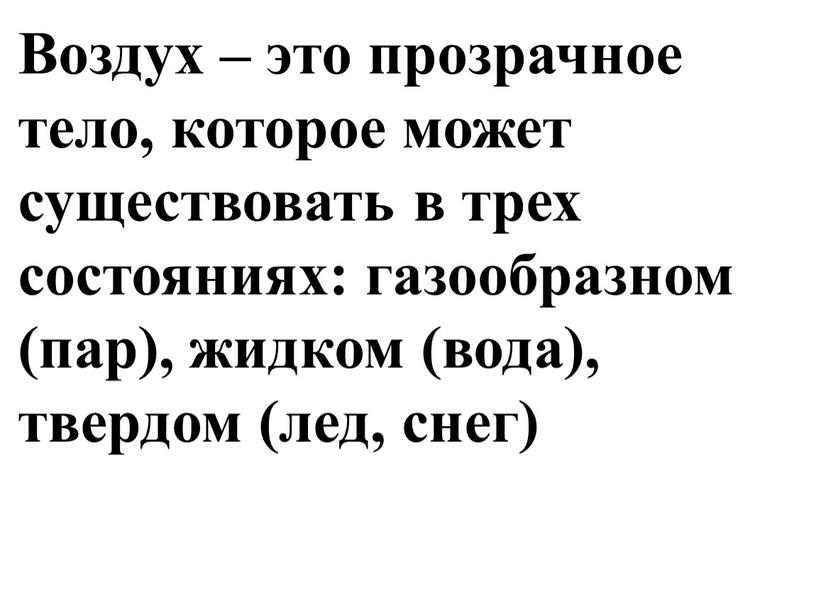 Воздух – это прозрачное тело, которое может существовать в трех состояниях: газообразном (пар), жидком (вода), твердом (лед, снег)