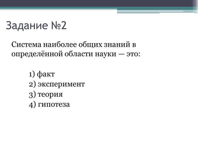 Система наи­бо­лее общих зна­ний в определённой об­ла­сти науки — это: 1) факт 2) эксперимент 3) теория 4) гипотеза