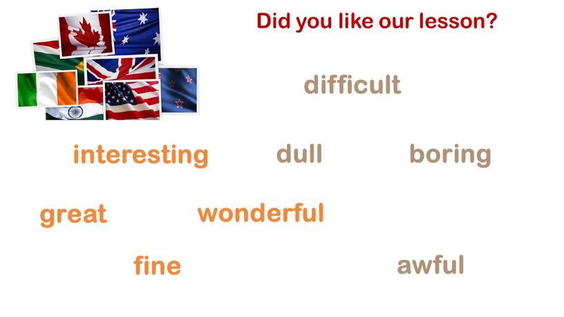 Did you like our lesson? interesting great fine wonderful difficult dull awful boring
