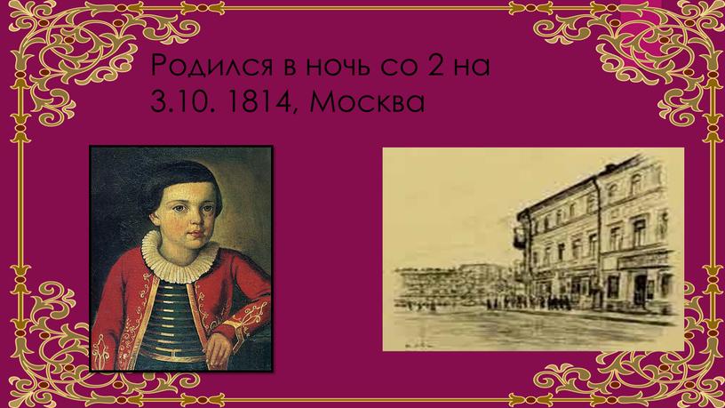 Родился в ночь со 2 на 3.10. 1814,