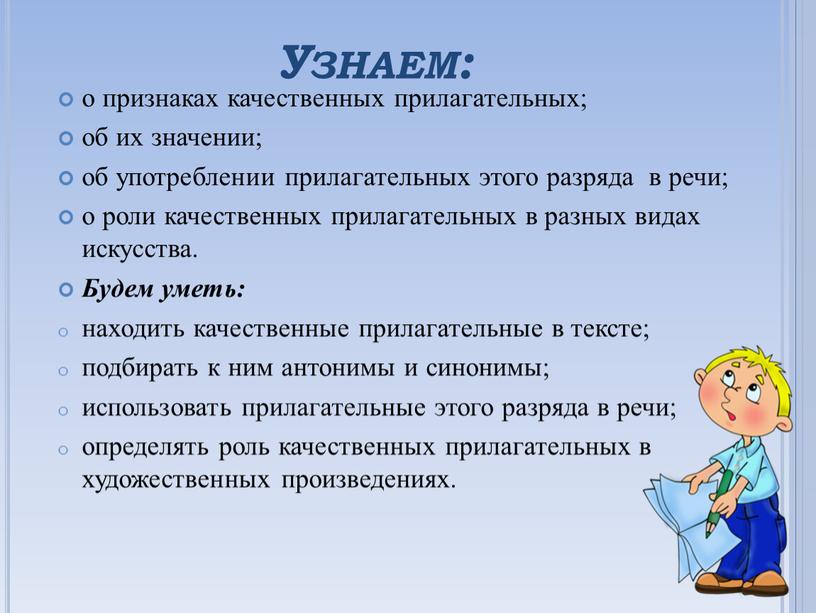 Узнаем: о признаках качественных прилагательных; об их значении; об употреблении прилагательных этого разряда в речи; о роли качественных прилагательных в разных видах искусства