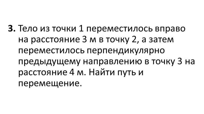 Тело из точки 1 переместилось вправо на расстояние 3 м в точку 2, а затем переместилось перпендикулярно предыдущему направлению в точку 3 на расстояние 4…