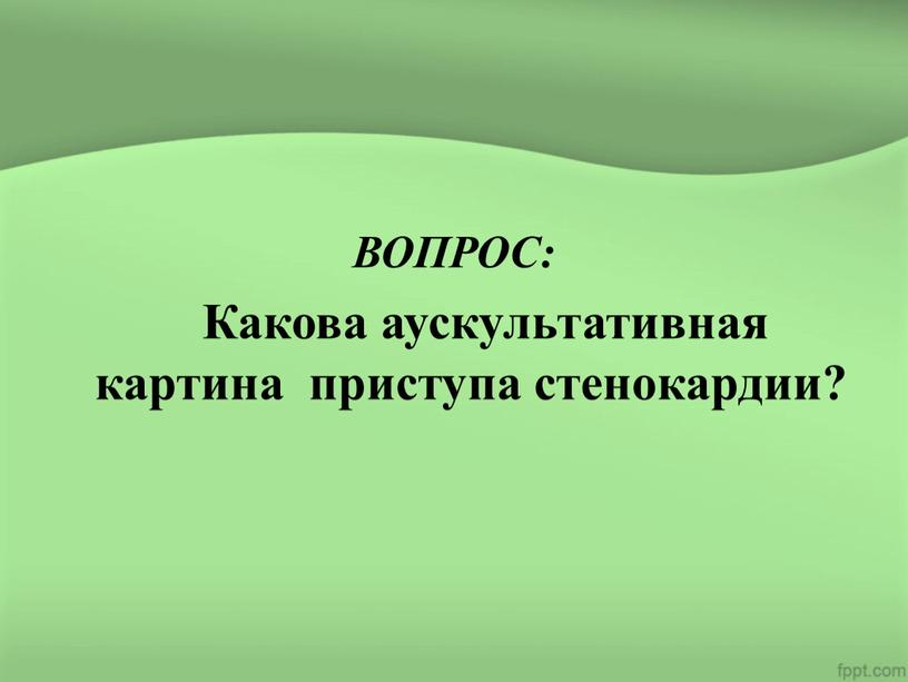 ВОПРОС: Какова аускультативная картина приступа стенокардии?