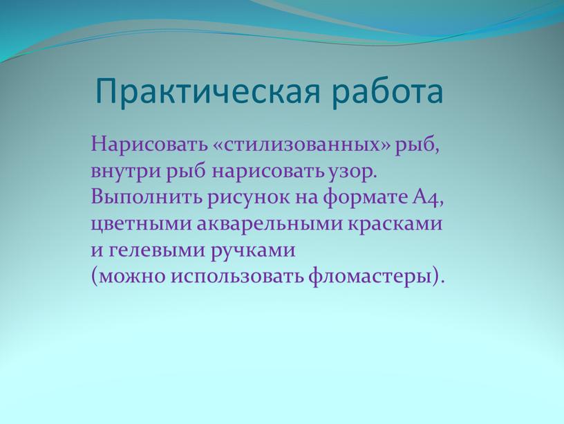 Практическая работа Нарисовать «стилизованных» рыб, внутри рыб нарисовать узор