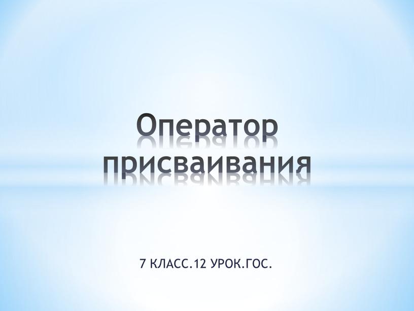 КЛАСС.12 УРОК.ГОС. Оператор присваивания