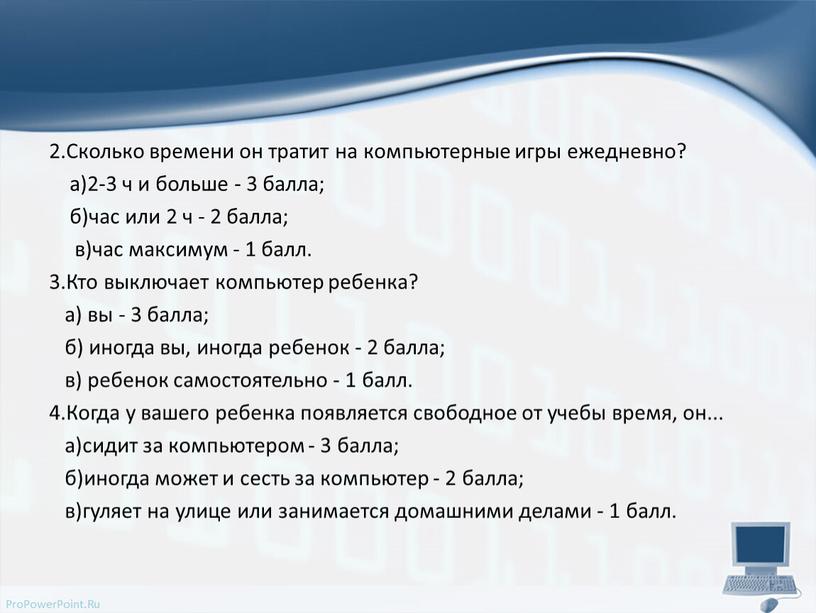 Сколько времени он тратит на компьютерные игры ежедневно? а)2-3 ч и больше - 3 балла; б)час или 2 ч - 2 балла; в)час максимум -…