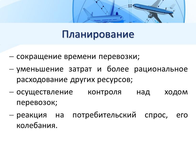 сокращение времени перевозки; уменьшение затрат и более рациональное расходование других ресурсов; осуществление контроля над ходом перевозок; реакция на потребительский спрос, его колебания. Планирование