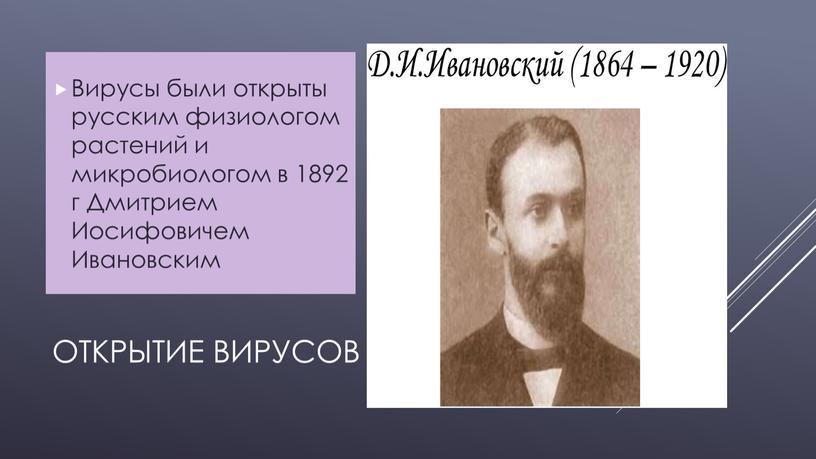 Открытие вирусов Вирусы были открыты русским физиологом растений и микробиологом в 1892 г