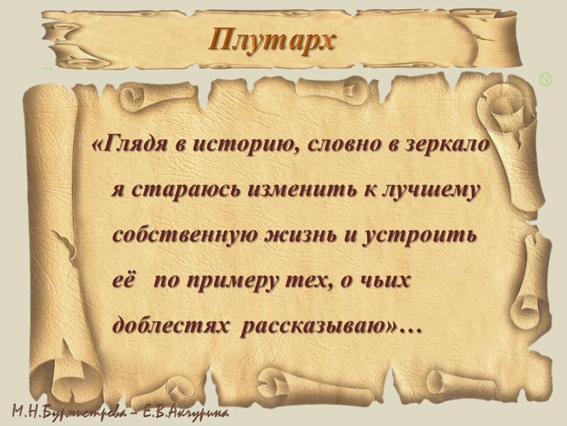 Плутарх «Глядя в историю, словно в зеркало я стараюсь изменить к лучшему собственную жизнь и устроить её по примеру тех, о чьих доблестях рассказываю»…