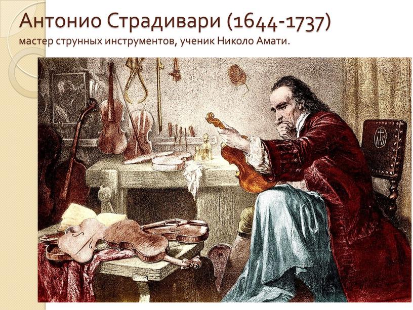 Антонио Страдивари (1644-1737) мастер струнных инструментов, ученик
