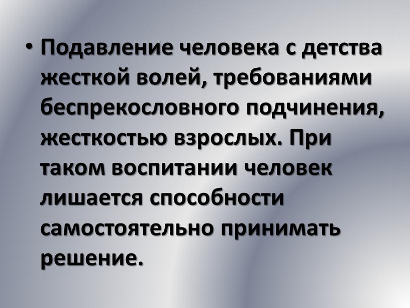 Подавление человека с детства жесткой волей, требованиями беспрекословного подчинения, жесткостью взрослых