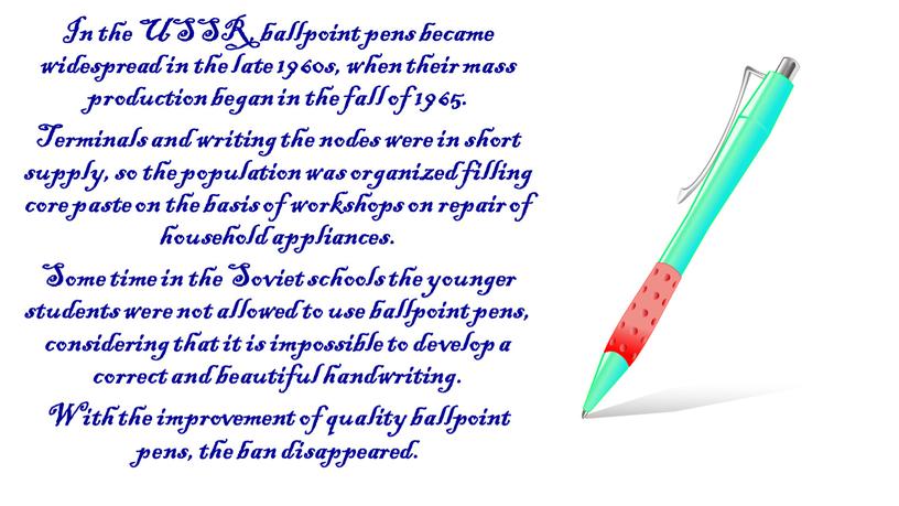 In the USSR, ballpoint pens became widespread in the late 1960s, when their mass production began in the fall of 1965